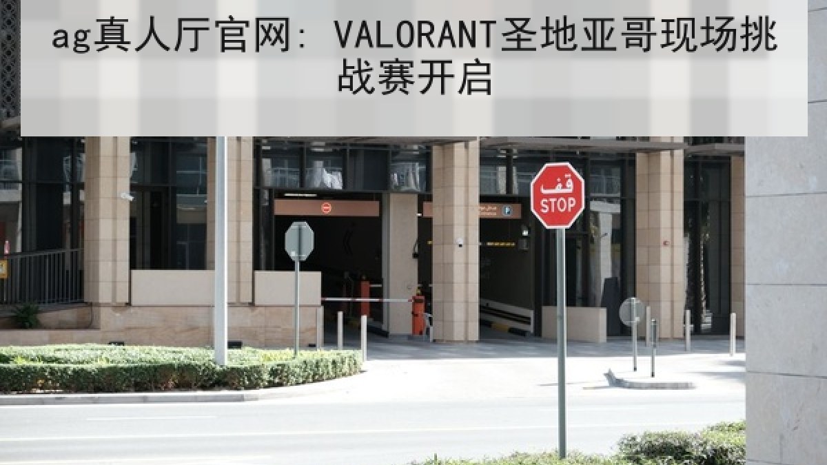 ag真人厅官网: VALORANT圣地亚哥现场挑战赛开启 ag真人厅官网: VALORANT圣地亚哥现场挑战赛开启