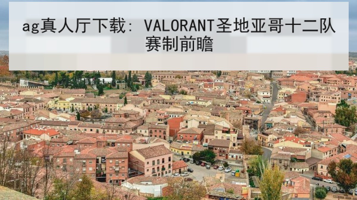 ag真人厅下载: VALORANT圣地亚哥十二队赛制前瞻
