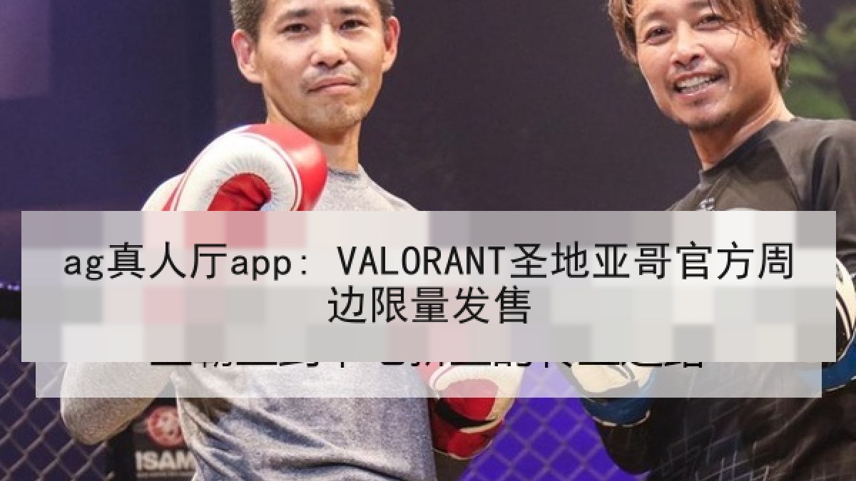 ag真人厅app: VALORANT圣地亚哥官方周边限量发售