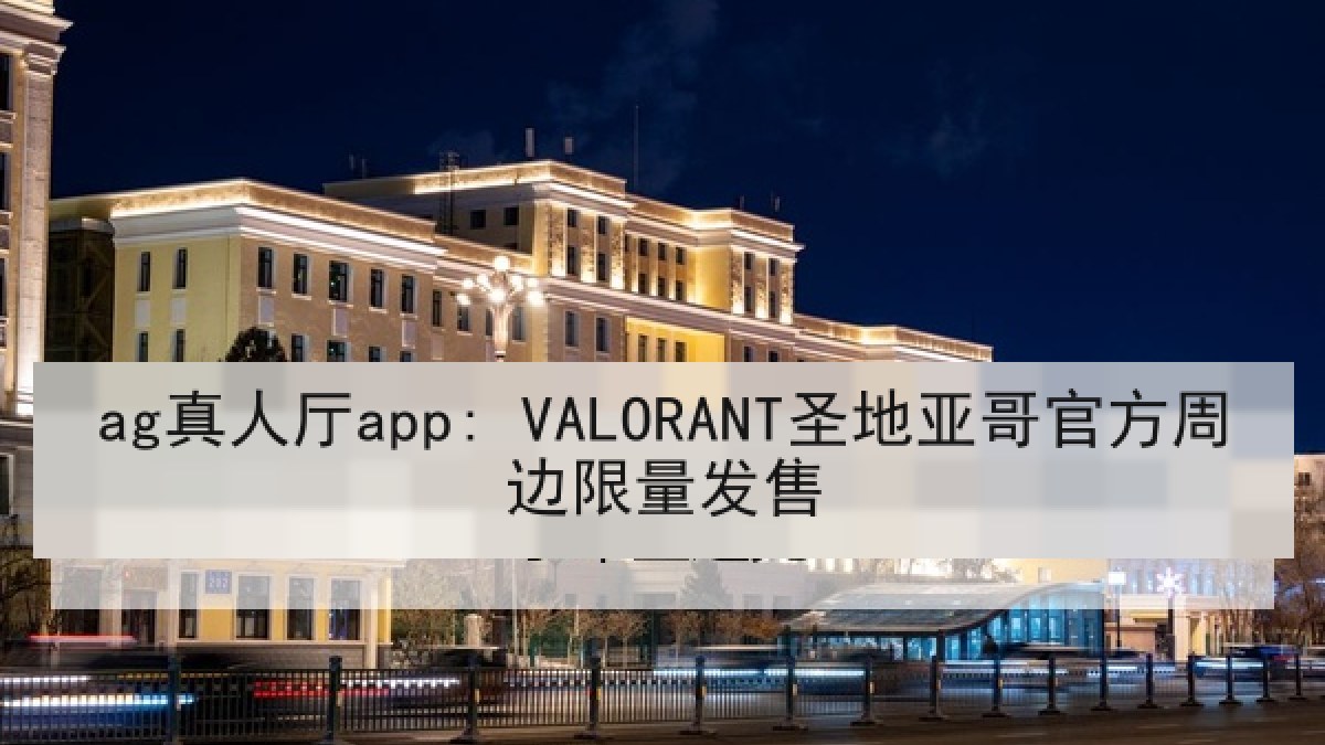 ag真人厅app: VALORANT圣地亚哥官方周边限量发售