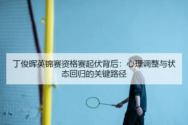 ding-jun-hui-ying-jin-sai-zi-ge-sai-qi-fu-bei-hou-xin-li-tiao-zheng-yu-zhuang-tai-hui-gui-de-guan-jian-lu-jing-3-550.jpg