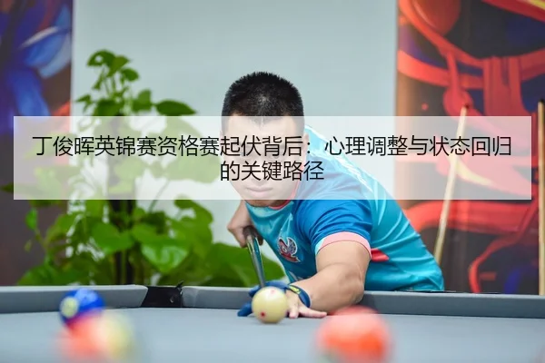 丁俊晖英锦赛资格赛起伏背后：心理调整与状态回归的关键路径