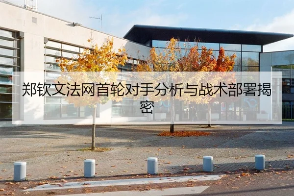 郑钦文法网首轮对手分析与战术部署揭密