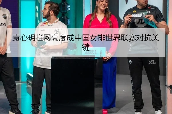 袁心玥拦网高度成中国女排世界联赛对抗关键