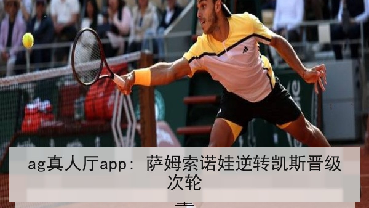 ag真人厅app: 萨姆索诺娃逆转凯斯晋级次轮