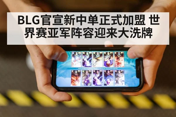 BLG官宣新中单正式加盟 世界赛亚军阵容迎来大洗牌