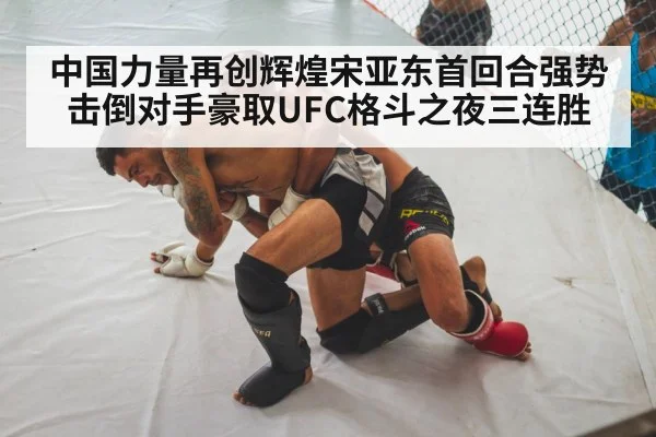 中国力量再创辉煌宋亚东首回合强势击倒对手豪取UFC格斗之夜三连胜