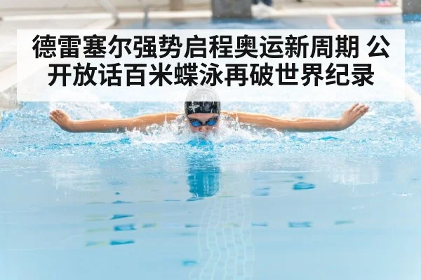 德雷塞尔强势启程奥运新周期 公开放话百米蝶泳再破世界纪录